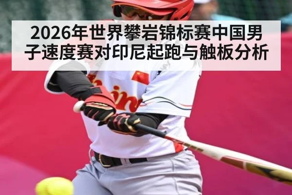 2026年世界攀岩锦标赛中国男子速度赛对印尼起跑与触板分析