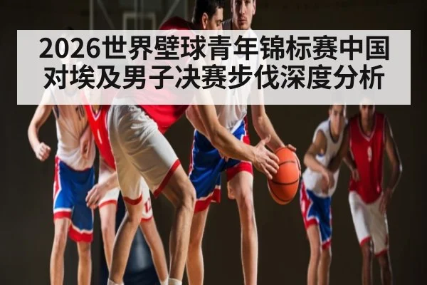 2026世界壁球青年锦标赛中国对埃及男子决赛步伐深度分析